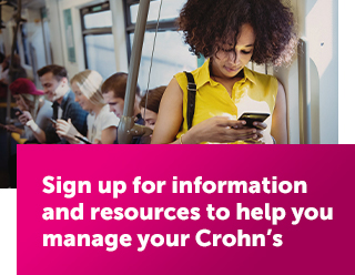 Sign up for information and resources to help you manage your Crohn’s